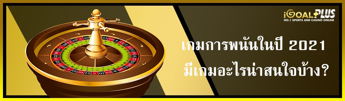เกมการพนันในปี 2021 มีเกมอะไรน่าสนใจบ้าง
